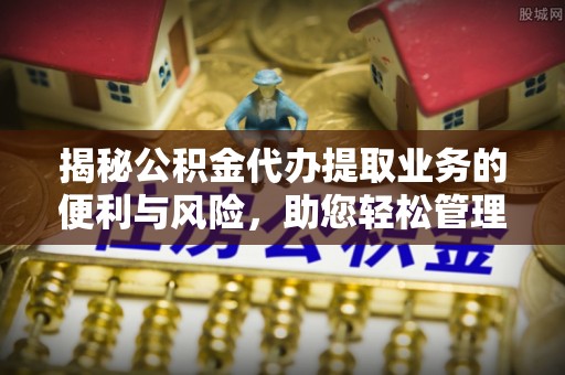 城市揭秘公积金代办提取业务的便利与风险，助您轻松管理个人财务