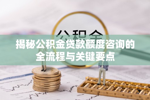 城市揭秘公积金贷款额度咨询的全流程与关键要点