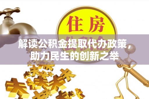 城市解读公积金提取代办政策，助力民生的创新之举