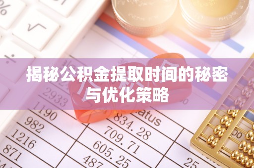 城市揭秘公积金提取时间的秘密与优化策略