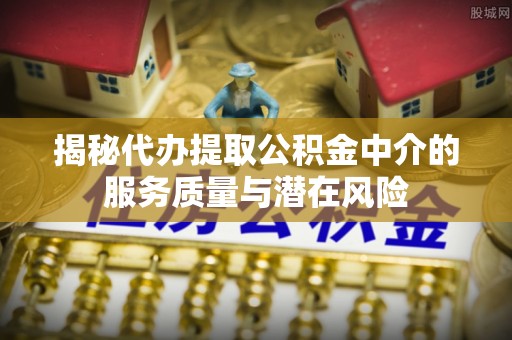 城市揭秘代办提取公积金中介的服务质量与潜在风险