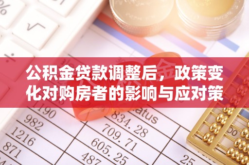 城市公积金贷款调整后，政策变化对购房者的影响与应对策略