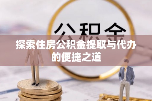 城市探索住房公积金提取与代办的便捷之道