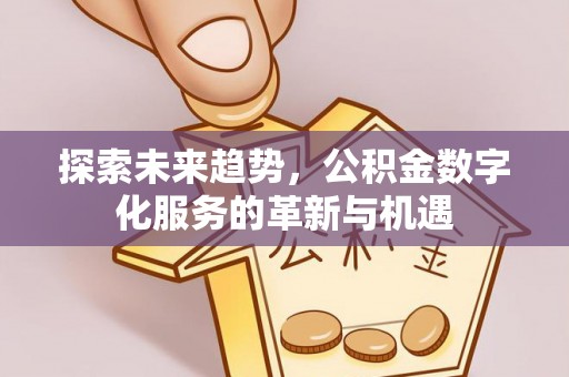城市探索未来趋势，公积金数字化服务的革新与机遇