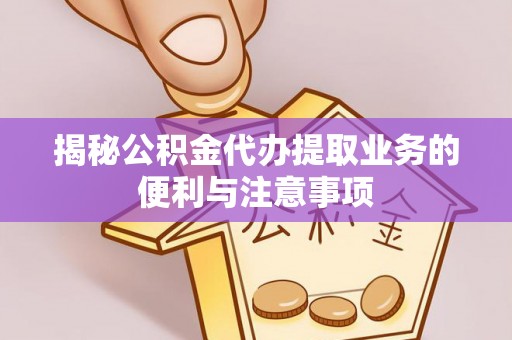 城市揭秘公积金代办提取业务的便利与注意事项