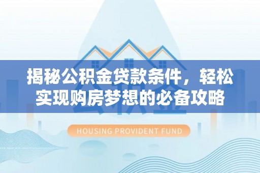 城市揭秘公积金贷款条件，轻松实现购房梦想的必备攻略