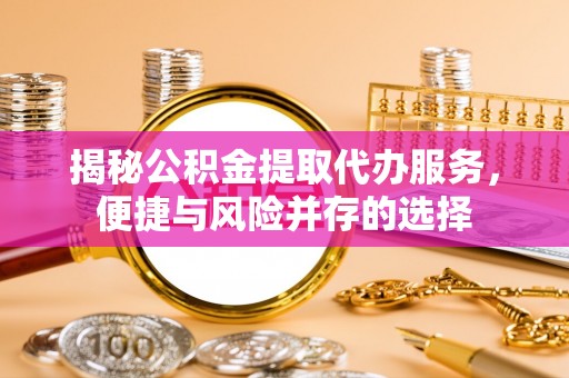 城市揭秘公积金提取代办服务，便捷与风险并存的选择