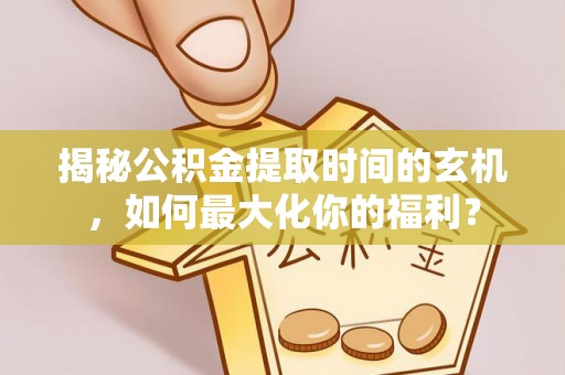 城市揭秘公积金提取时间的玄机，如何最大化你的福利？