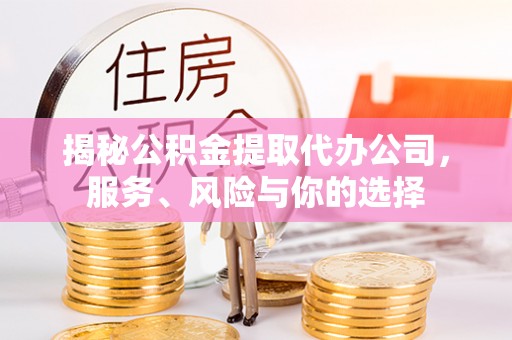 城市揭秘公积金提取代办公司，服务、风险与你的选择