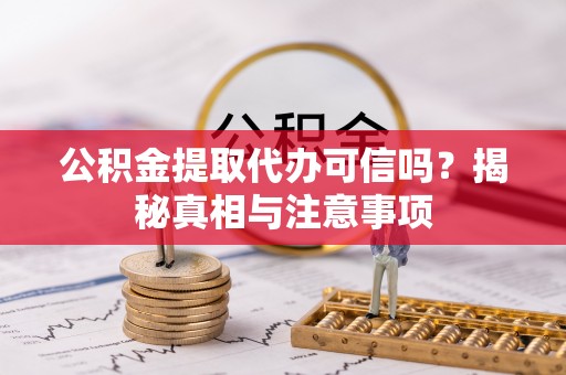 城市公积金提取代办可信吗？揭秘真相与注意事项