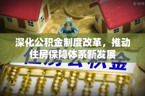 城市深化公积金制度改革，推动住房保障体系新发展
