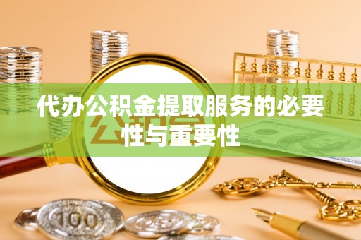 城市代办公积金提取服务的必要性与重要性