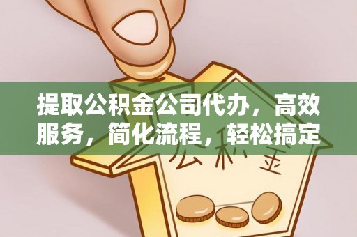 城市提取公积金公司代办，高效服务，简化流程，轻松搞定资金难题