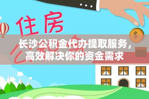 城市长沙公积金代办提取服务，高效解决你的资金需求