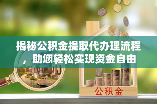 城市揭秘公积金提取代办理流程，助您轻松实现资金自由