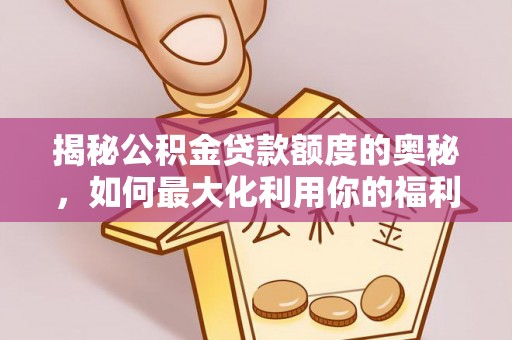 城市揭秘公积金贷款额度的奥秘，如何最大化利用你的福利？