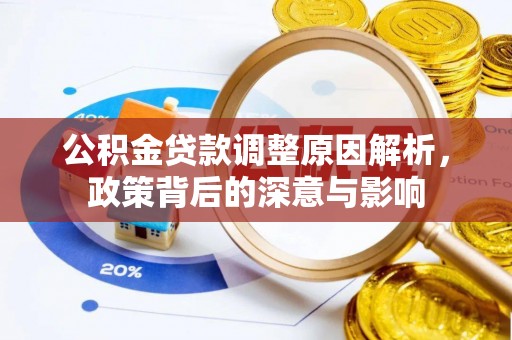 城市公积金贷款调整原因解析，政策背后的深意与影响