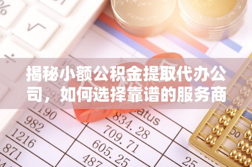 城市揭秘小额公积金提取代办公司，如何选择靠谱的服务商？