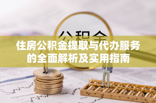 城市住房公积金提取与代办服务的全面解析及实用指南