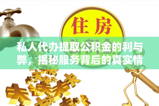 城市私人代办提取公积金的利与弊，揭秘服务背后的真实情况