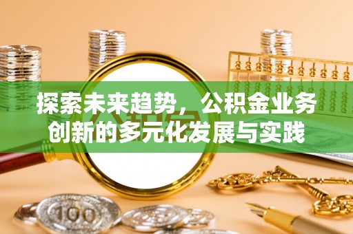 城市探索未来趋势，公积金业务创新的多元化发展与实践