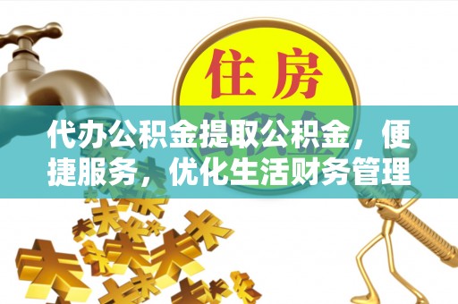 城市代办公积金提取公积金，便捷服务，优化生活财务管理