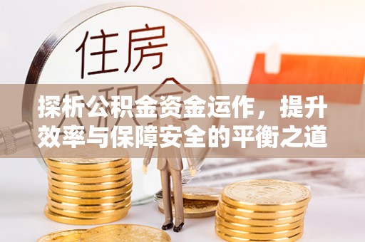 城市探析公积金资金运作，提升效率与保障安全的平衡之道