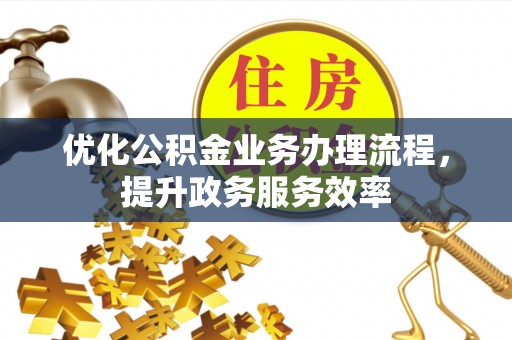 城市优化公积金业务办理流程，提升政务服务效率