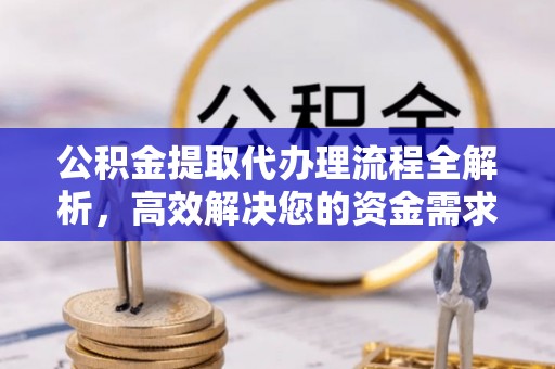城市公积金提取代办理流程全解析，高效解决您的资金需求