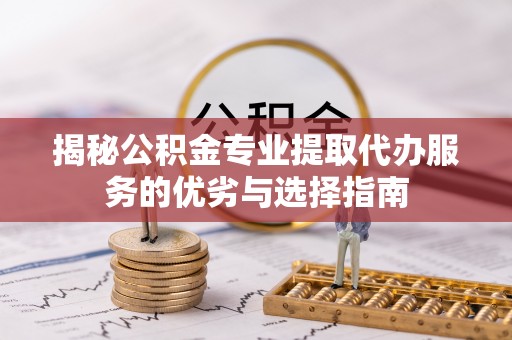 城市揭秘公积金专业提取代办服务的优劣与选择指南