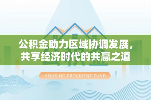 城市公积金助力区域协调发展，共享经济时代的共赢之道