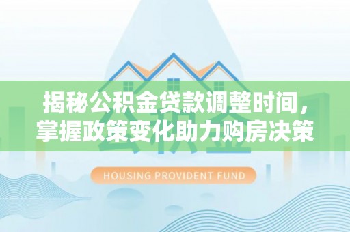 城市揭秘公积金贷款调整时间，掌握政策变化助力购房决策