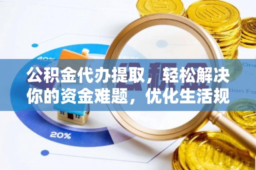 城市公积金代办提取，轻松解决你的资金难题，优化生活规划