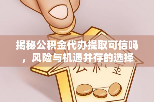 城市揭秘公积金代办提取可信吗，风险与机遇并存的选择