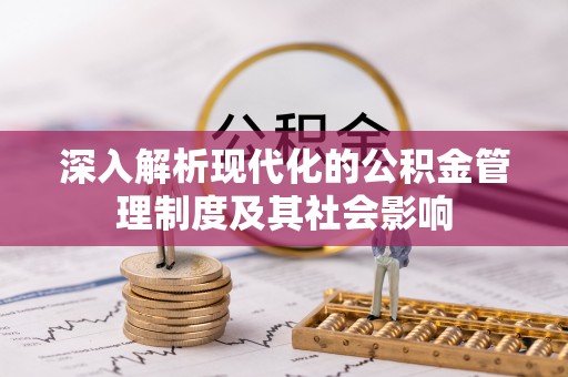 城市深入解析现代化的公积金管理制度及其社会影响