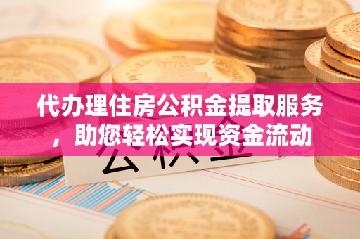 城市代办理住房公积金提取服务，助您轻松实现资金流动