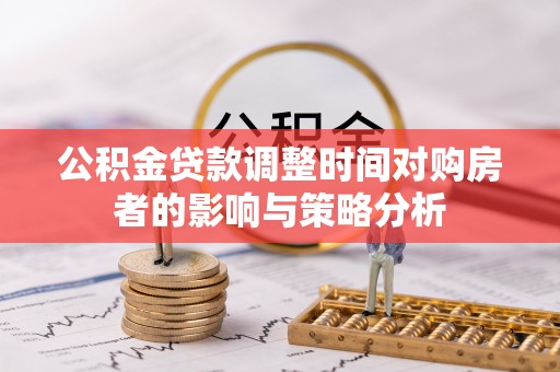 城市公积金贷款调整时间对购房者的影响与策略分析