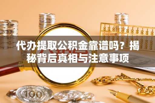 城市代办提取公积金靠谱吗？揭秘背后真相与注意事项