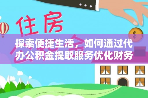 城市探索便捷生活，如何通过代办公积金提取服务优化财务管理