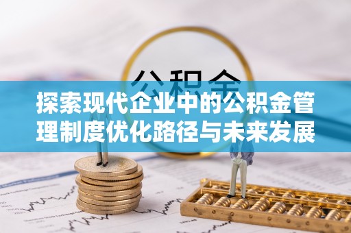 城市探索现代企业中的公积金管理制度优化路径与未来发展
