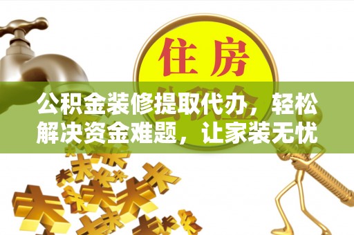 城市公积金装修提取代办，轻松解决资金难题，让家装无忧