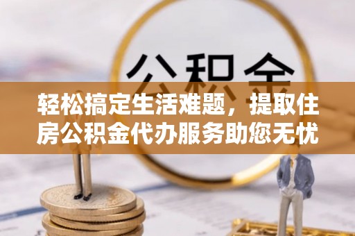 城市轻松搞定生活难题，提取住房公积金代办服务助您无忧理财