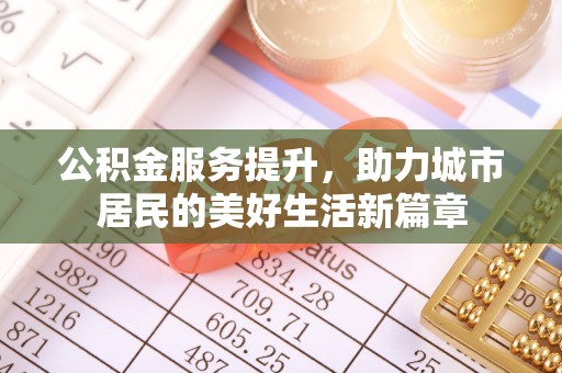 城市公积金服务提升，助力城市居民的美好生活新篇章