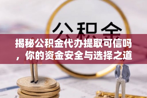 城市揭秘公积金代办提取可信吗，你的资金安全与选择之道