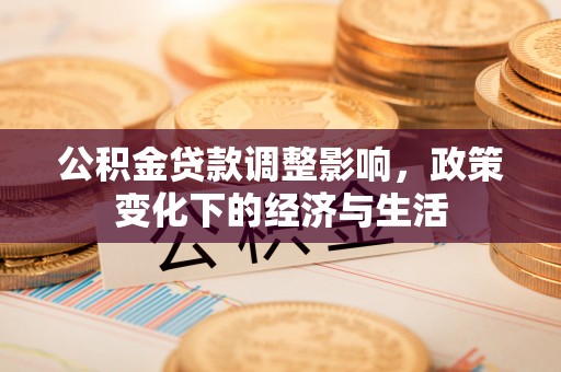 城市公积金贷款调整影响，政策变化下的经济与生活