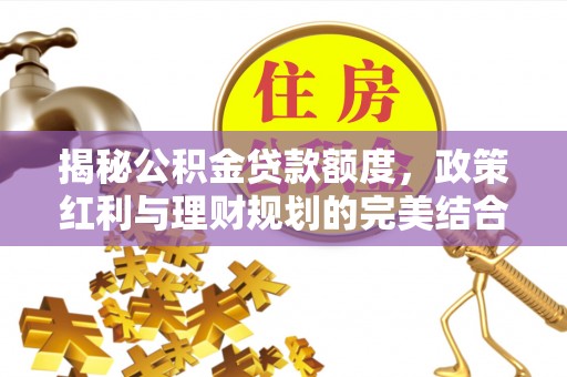 城市揭秘公积金贷款额度，政策红利与理财规划的完美结合