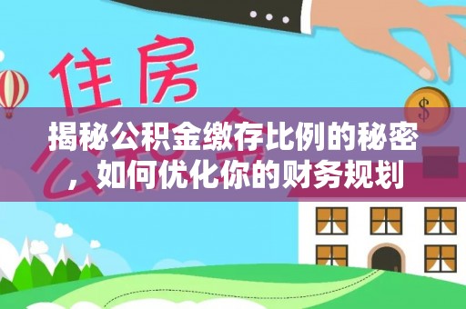 城市揭秘公积金缴存比例的秘密，如何优化你的财务规划