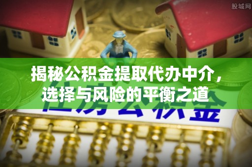 城市揭秘公积金提取代办中介，选择与风险的平衡之道