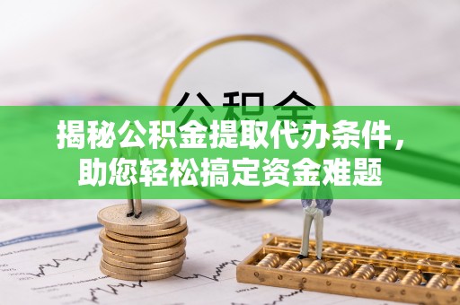 城市揭秘公积金提取代办条件，助您轻松搞定资金难题