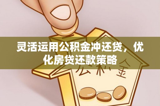 城市灵活运用公积金冲还贷，优化房贷还款策略